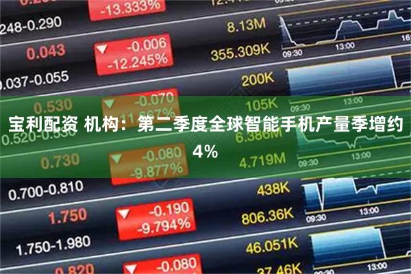 宝利配资 机构：第二季度全球智能手机产量季增约4%