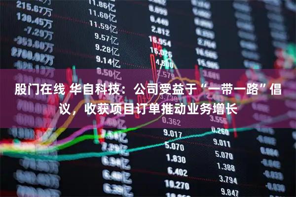 股门在线 华自科技：公司受益于“一带一路”倡议，收获项目订单推动业务增长