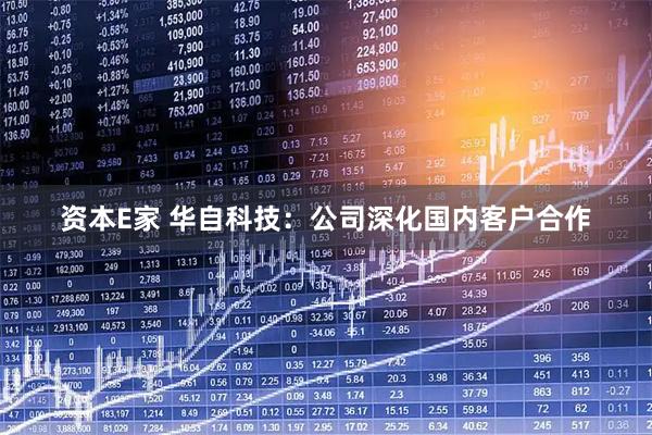 资本E家 华自科技：公司深化国内客户合作