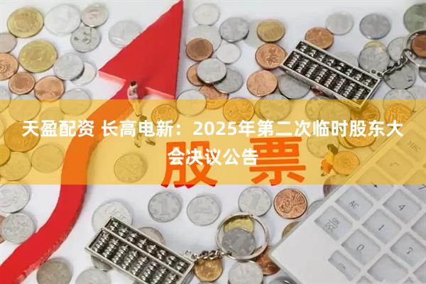 天盈配资 长高电新：2025年第二次临时股东大会决议公告