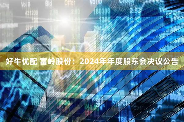 好牛优配 富岭股份：2024年年度股东会决议公告
