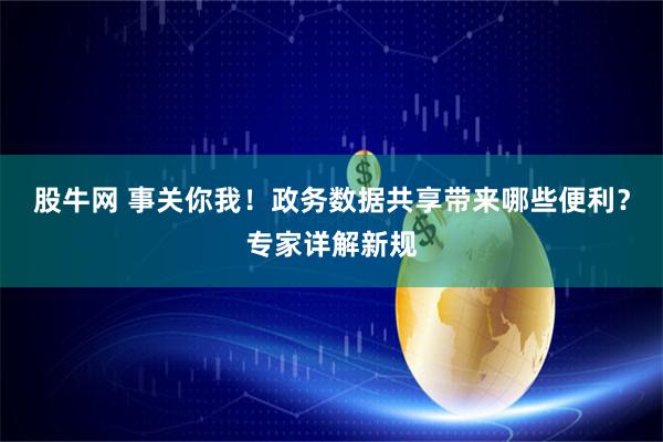 股牛网 事关你我！政务数据共享带来哪些便利？专家详解新规