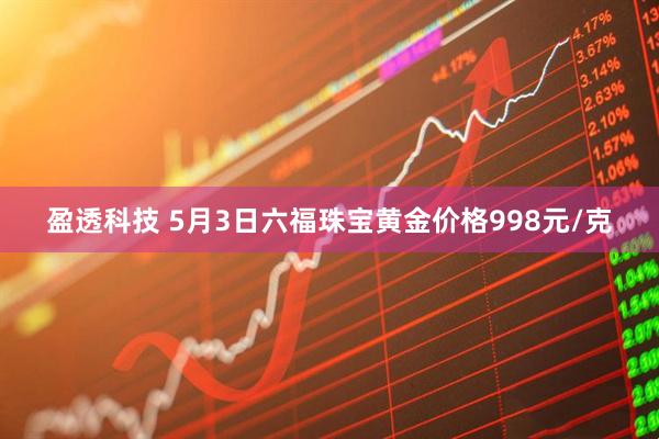 盈透科技 5月3日六福珠宝黄金价格998元/克