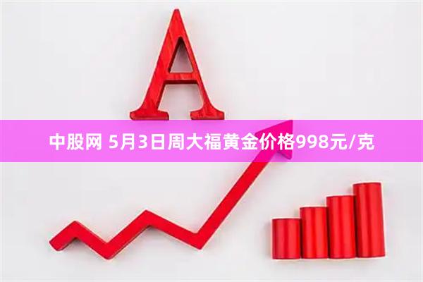 中股网 5月3日周大福黄金价格998元/克