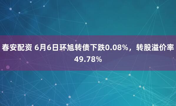 春安配资 6月6日环旭转债下跌0.08%，转股溢价率49.78%
