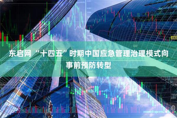 东启网 “十四五”时期中国应急管理治理模式向事前预防转型