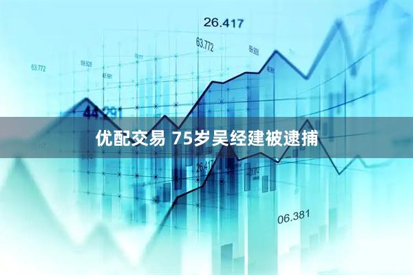 优配交易 75岁吴经建被逮捕