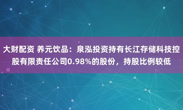 大财配资 养元饮品：泉泓投资持有长江存储科技控股有限责任公司0.98%的股份，持股比例较低