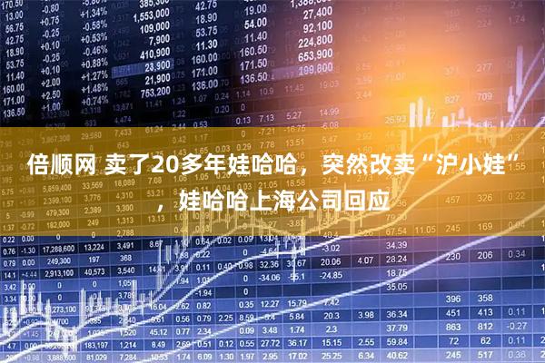 倍顺网 卖了20多年娃哈哈，突然改卖“沪小娃”，娃哈哈上海公司回应