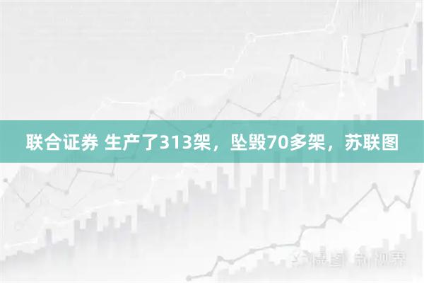 联合证券 生产了313架，坠毁70多架，苏联图
