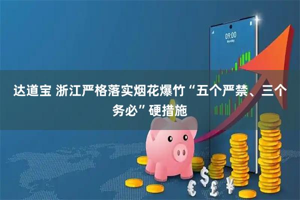 达道宝 浙江严格落实烟花爆竹“五个严禁、三个务必”硬措施