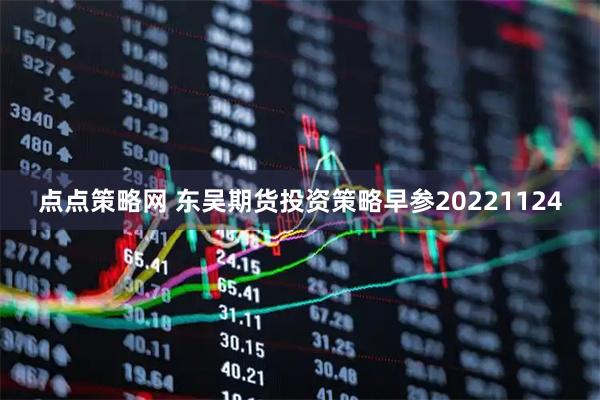 点点策略网 东吴期货投资策略早参20221124