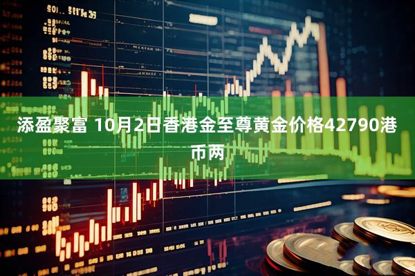 添盈聚富 10月2日香港金至尊黄金价格42790港币两