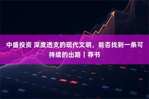 中盛投资 深度透支的现代文明，能否找到一条可持续的出路｜荐书